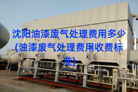 沈阳油漆废气处理费用多少(油漆废气处理费用收费标准)