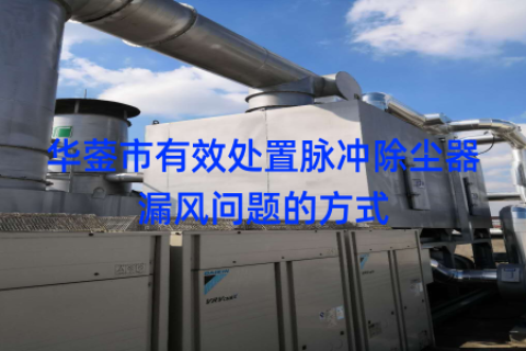 华蓥市有效处置脉冲除尘器漏风问题的方式