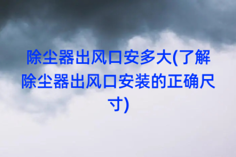 除尘器出风口安多大(了解除尘器出风口安装的正确尺寸)