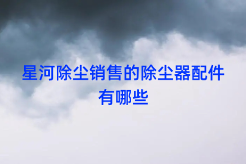 星河除尘销售的除尘器配件有哪些