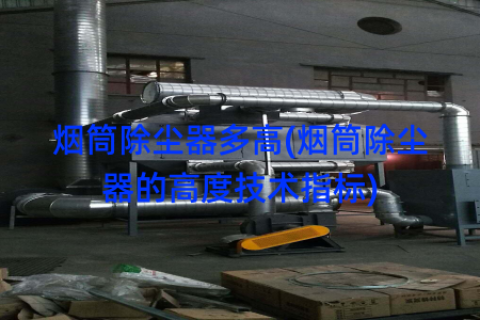 烟筒除尘器多高(烟筒除尘器的高度技术指标)