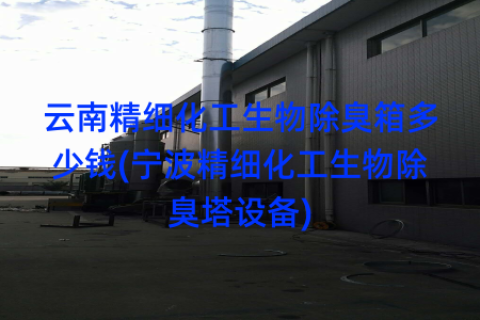 云南精细化工生物除臭箱多少钱(宁波精细化工生物除臭塔设备)