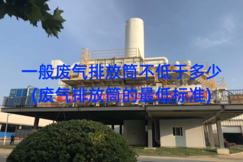 一般废气排放筒不低于多少(废气排放筒的最低标准)