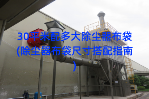 30平米配多大除尘器布袋(除尘器布袋尺寸搭配指南)