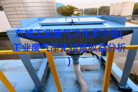 东城工业废气净化多少钱(工业废气净化投资收益分析)