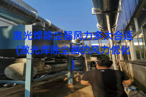 激光焊除尘器风力多大合适(激光焊除尘器的风力优化)