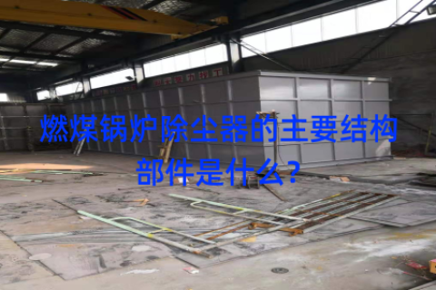 燃煤锅炉除尘器的主要结构部件是什么？