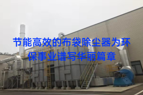 节能高效的布袋除尘器为环保事业谱写华丽篇章