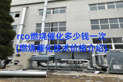 rco燃烧催化多少钱一次(燃烧催化技术价格介绍)