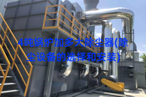 4吨锅炉加多大除尘器(除尘设备的选择和安装)
