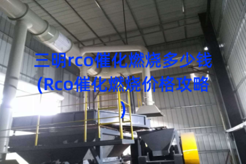 三明rco催化燃烧多少钱(Rco催化燃烧价格攻略)
