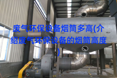 废气环保设备烟筒多高(介绍废气环保设备的烟筒高度)