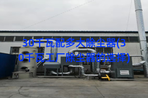 30千瓦配多大除尘器(30千瓦工厂除尘器的选择)