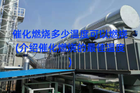催化燃烧多少温度可以燃烧(介绍催化燃烧的最佳温度)