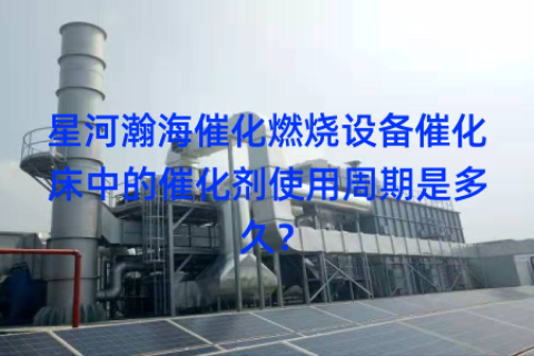 星河瀚海催化燃烧设备催化床中的催化剂使用周期是多久？