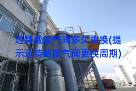 迈特威废气阀多久更换(提示迈特威废气阀更换周期)