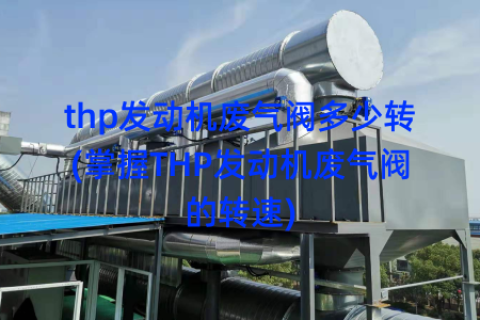 thp发动机废气阀多少转(掌握THP发动机废气阀的转速)