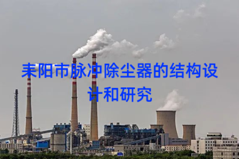 耒阳市脉冲除尘器的结构设计和研究