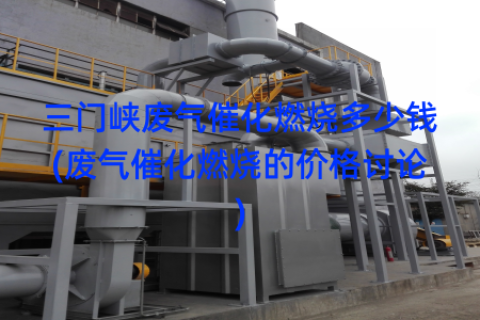 三门峡废气催化燃烧多少钱(废气催化燃烧的价格讨论)