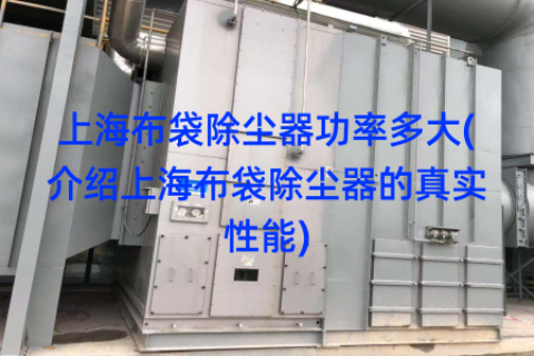 上海布袋除尘器功率多大(介绍上海布袋除尘器的真实性能)