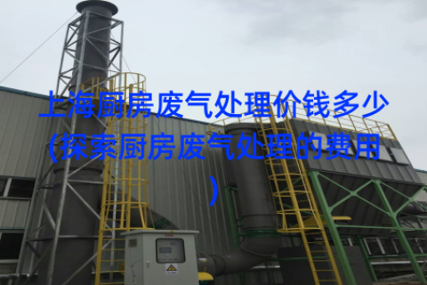 上海厨房废气处理价钱多少(探索厨房废气处理的费用)