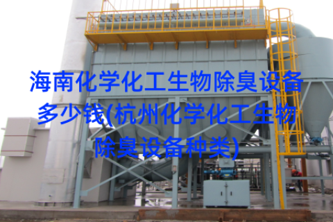 海南化学化工生物除臭设备多少钱(杭州化学化工生物除臭设备种类)