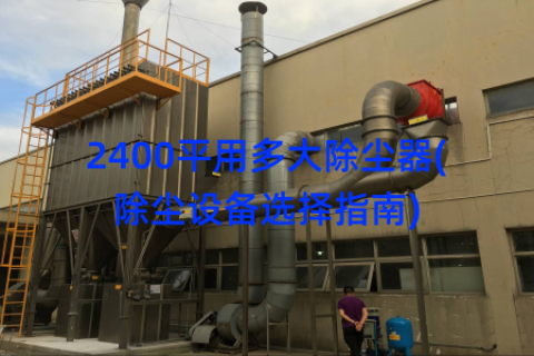 2400平用多大除尘器(除尘设备选择指南)