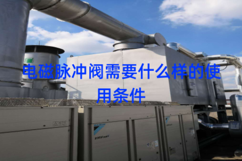 电磁脉冲阀需要什么样的使用条件