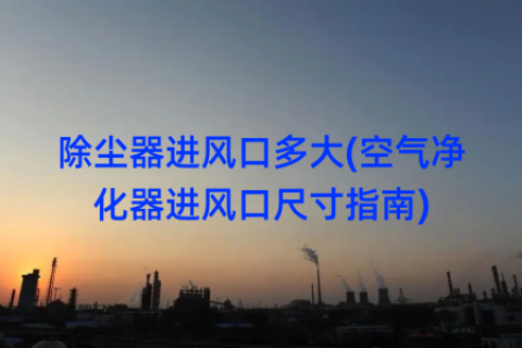 除尘器进风口多大(空气净化器进风口尺寸指南)
