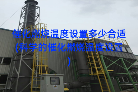 催化燃烧温度设置多少合适(科学的催化燃烧温度设置)