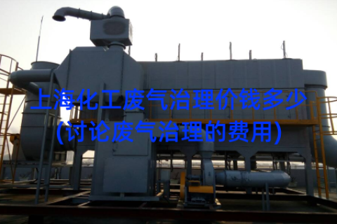 上海化工废气治理价钱多少(讨论废气治理的费用)
