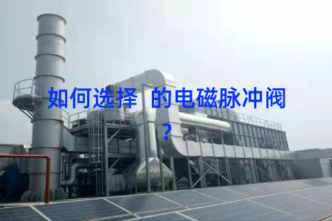 如何选择  的电磁脉冲阀？