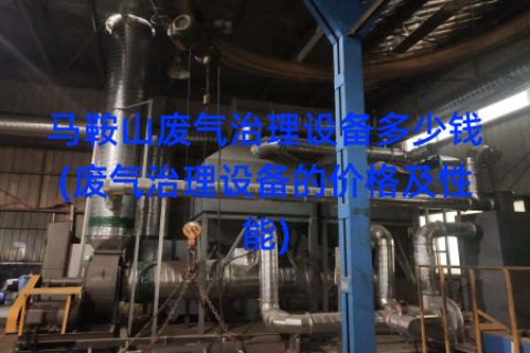 马鞍山废气治理设备多少钱(废气治理设备的价格及性能)