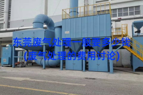 东莞废气处理一般要多少钱(废气处理的费用讨论)