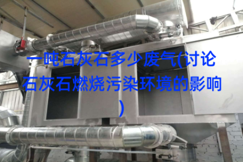 一吨石灰石多少废气(讨论石灰石燃烧污染环境的影响)