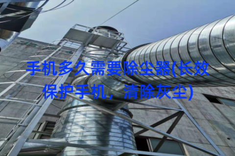 手机多久需要除尘器(长效保护手机，清除灰尘)