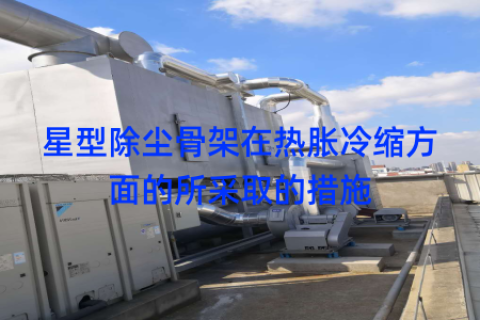 星型除尘骨架在热胀冷缩方面的所采取的措施