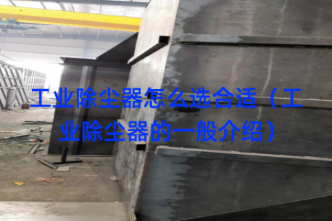 工业除尘器怎么选合适（工业除尘器的一般介绍）