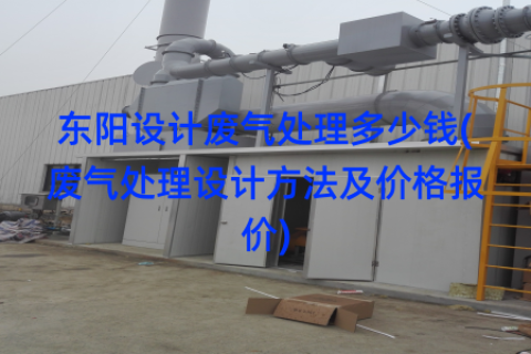 东阳设计废气处理多少钱(废气处理设计方法及价格报价)