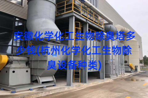 安徽化学化工生物除臭塔多少钱(杭州化学化工生物除臭设备种类)