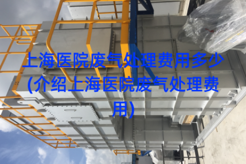 上海医院废气处理费用多少(介绍上海医院废气处理费用)