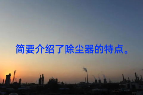 简要介绍了除尘器的特点。