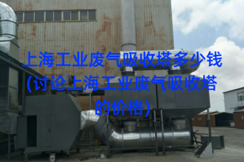 上海工业废气吸收塔多少钱(讨论上海工业废气吸收塔的价格)