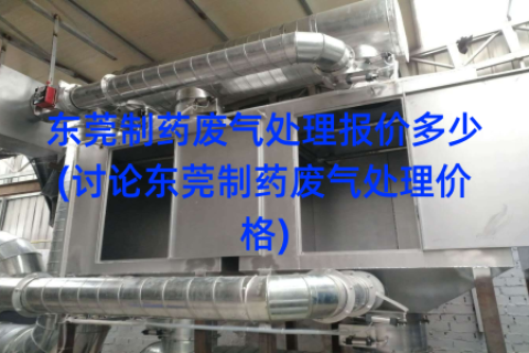 东莞制药废气处理报价多少(讨论东莞制药废气处理价格)