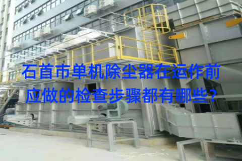 石首市单机除尘器在运作前应做的检查步骤都有哪些？
