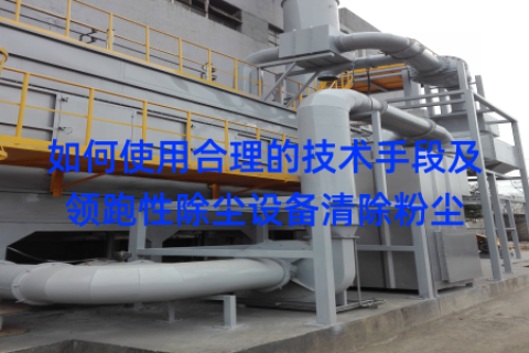 如何使用合理的技术手段及领跑性除尘设备清除粉尘