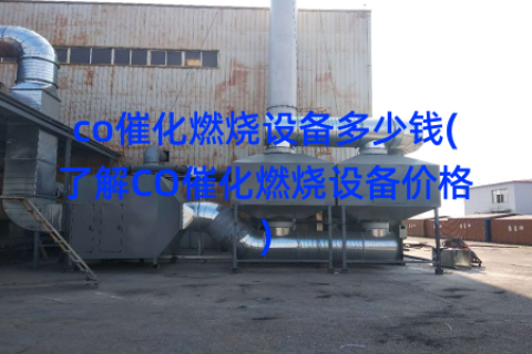 co催化燃烧设备多少钱(了解CO催化燃烧设备价格)