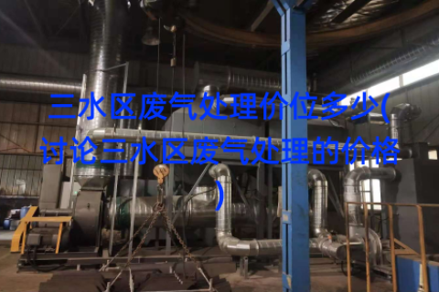 三水区废气处理价位多少(讨论三水区废气处理的价格)