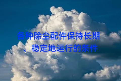 各种除尘配件保持长期  、稳定地运行的条件