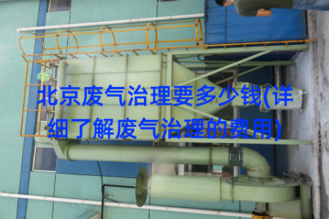 北京废气治理要多少钱(详细了解废气治理的费用)